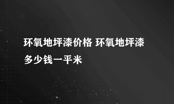 环氧地坪漆价格 环氧地坪漆多少钱一平米