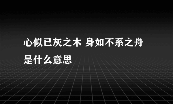 心似已灰之木 身如不系之舟是什么意思