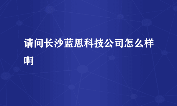 请问长沙蓝思科技公司怎么样啊