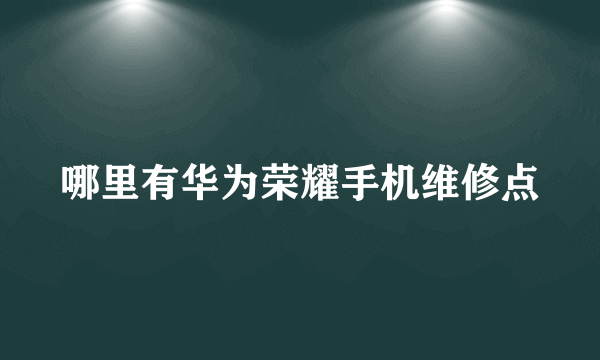 哪里有华为荣耀手机维修点