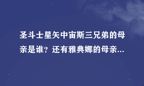 圣斗士星矢中宙斯三兄弟的母亲是谁？还有雅典娜的母亲是谁，和宙斯他们是什么关系？