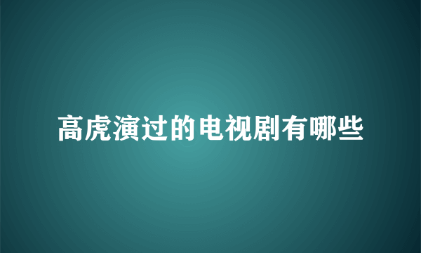 高虎演过的电视剧有哪些