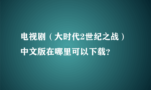 电视剧（大时代2世纪之战）中文版在哪里可以下载？