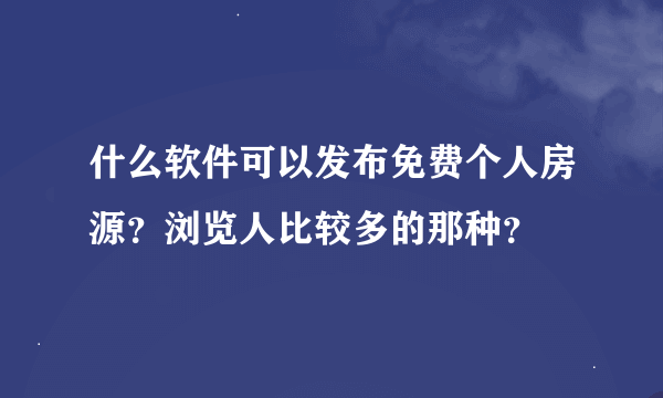 什么软件可以发布免费个人房源？浏览人比较多的那种？