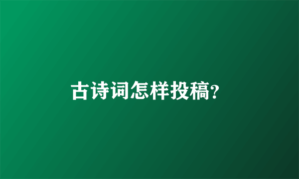 古诗词怎样投稿？