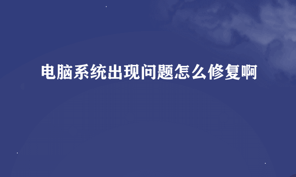 电脑系统出现问题怎么修复啊