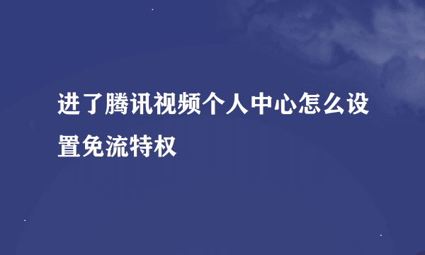 进了腾讯视频个人中心怎么设置免流特权