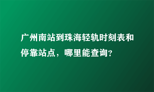 广州南站到珠海轻轨时刻表和停靠站点，哪里能查询？