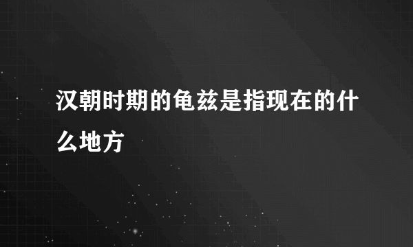 汉朝时期的龟兹是指现在的什么地方