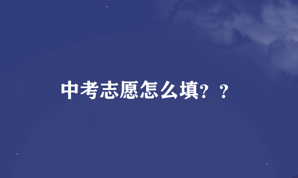 中考志愿怎么填？？