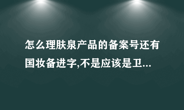 怎么理肤泉产品的备案号还有国妆备进字,不是应该是卫妆备进字吗? 如果是国妆的是不是假的?