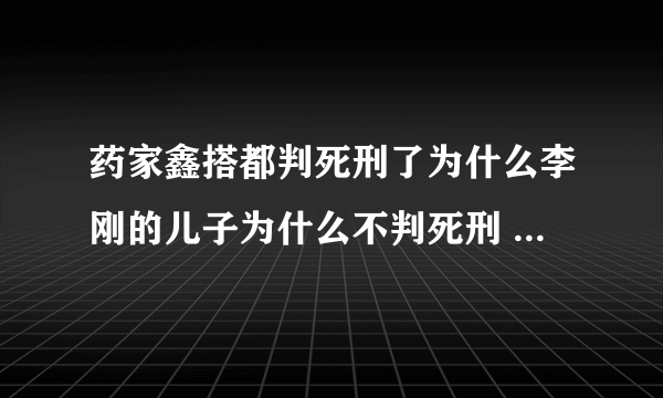 药家鑫搭都判死刑了为什么李刚的儿子为什么不判死刑 李刚的儿子罪过我觉得比药家鑫要大