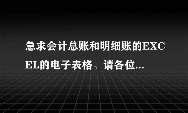 急求会计总账和明细账的EXCEL的电子表格。请各位朋友帮忙!谢谢了啊!