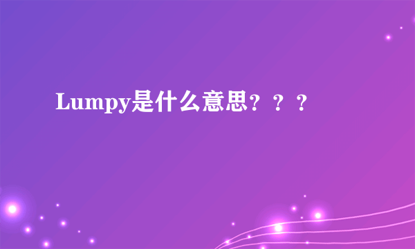 Lumpy是什么意思？？？