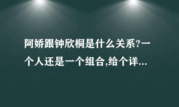 阿娇跟钟欣桐是什么关系?一个人还是一个组合,给个详细点的答案,谢谢