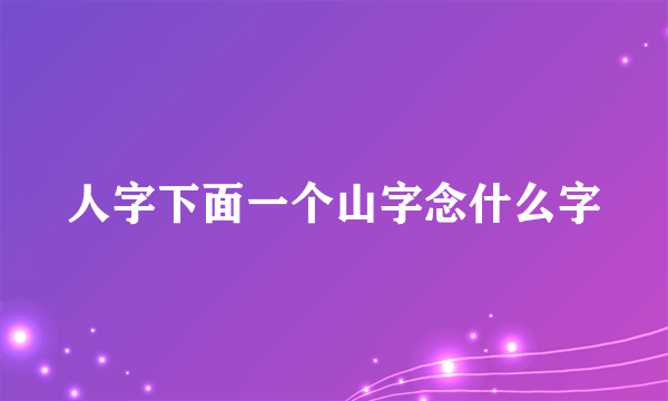 人字下面一个山字念什么字