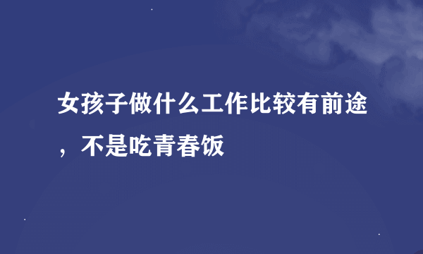 女孩子做什么工作比较有前途，不是吃青春饭