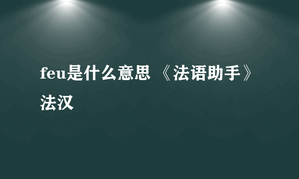 feu是什么意思 《法语助手》法汉