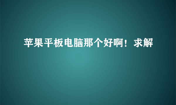 苹果平板电脑那个好啊！求解