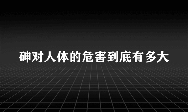 砷对人体的危害到底有多大