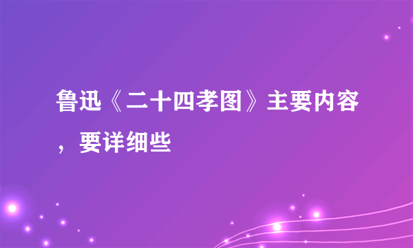 鲁迅《二十四孝图》主要内容，要详细些