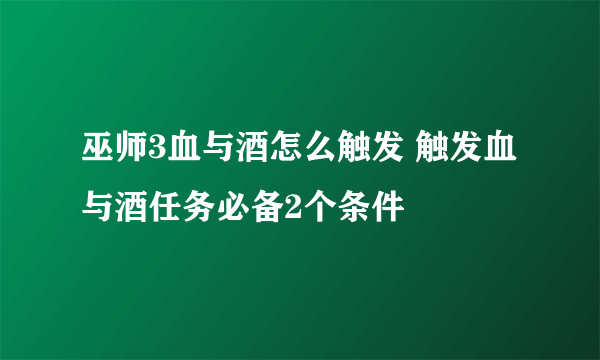 巫师3血与酒怎么触发 触发血与酒任务必备2个条件