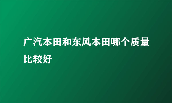 广汽本田和东风本田哪个质量比较好