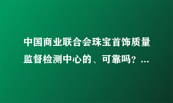 中国商业联合会珠宝首饰质量监督检测中心的、可靠吗？没钢印啊！编号110854403、值多少钱！