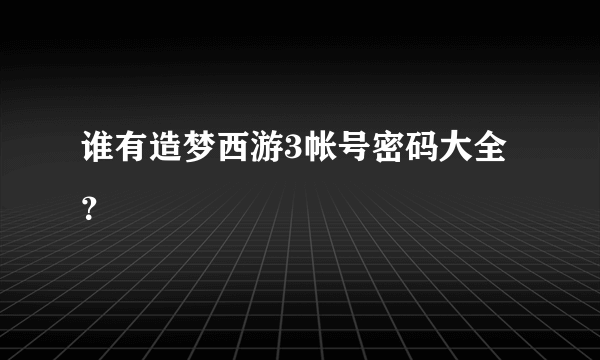 谁有造梦西游3帐号密码大全？