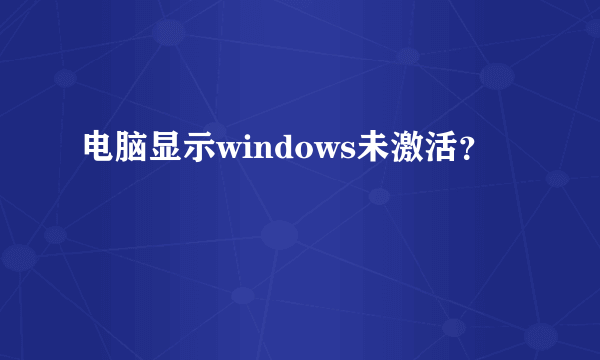 电脑显示windows未激活？