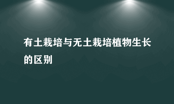 有土栽培与无土栽培植物生长的区别