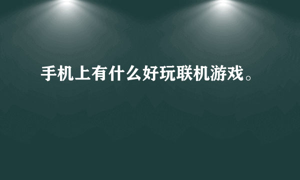 手机上有什么好玩联机游戏。