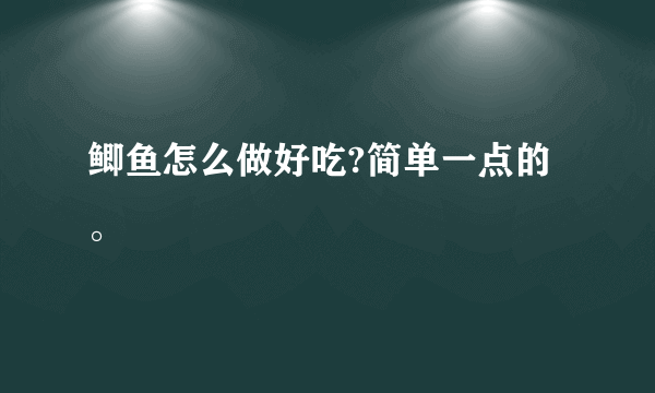 鲫鱼怎么做好吃?简单一点的。