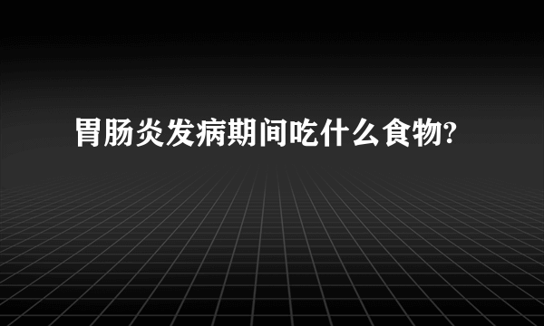 胃肠炎发病期间吃什么食物?