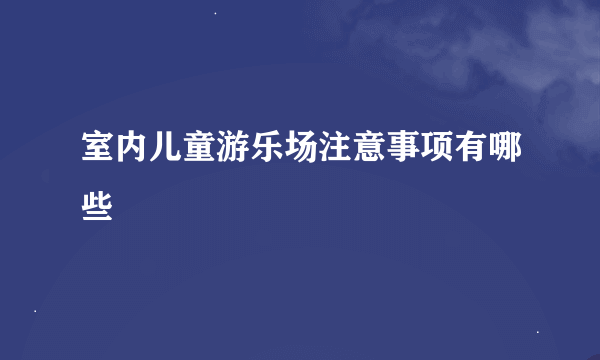 室内儿童游乐场注意事项有哪些