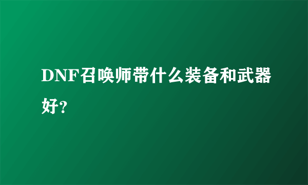 DNF召唤师带什么装备和武器好？