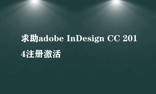 求助adobe InDesign CC 2014注册激活