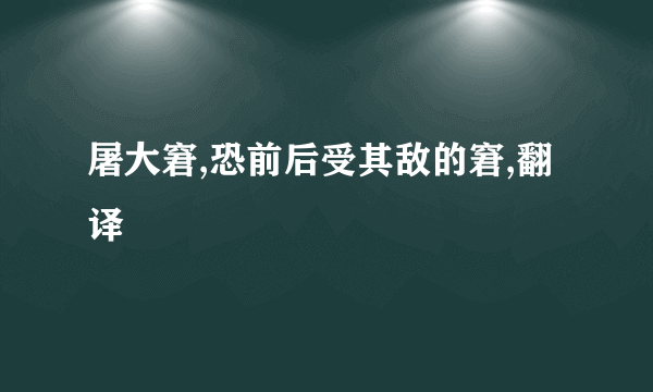 屠大窘,恐前后受其敌的窘,翻译