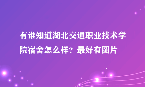 有谁知道湖北交通职业技术学院宿舍怎么样？最好有图片