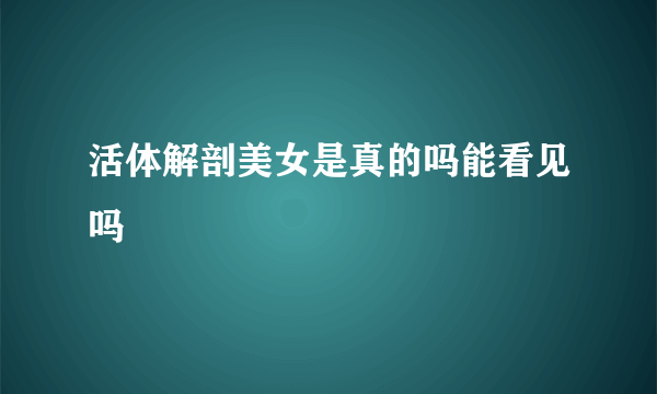 活体解剖美女是真的吗能看见吗