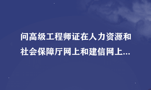 问高级工程师证在人力资源和社会保障厅网上和建信网上都能查询到是真的吗?