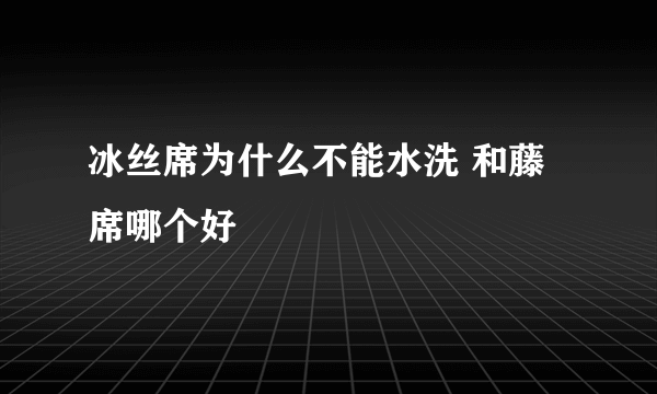 冰丝席为什么不能水洗 和藤席哪个好