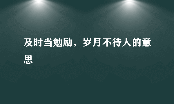 及时当勉励，岁月不待人的意思