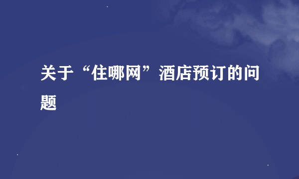 关于“住哪网”酒店预订的问题