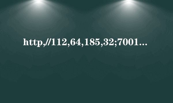 http,//112,64,185,32;7001/process/为啥打不开网页