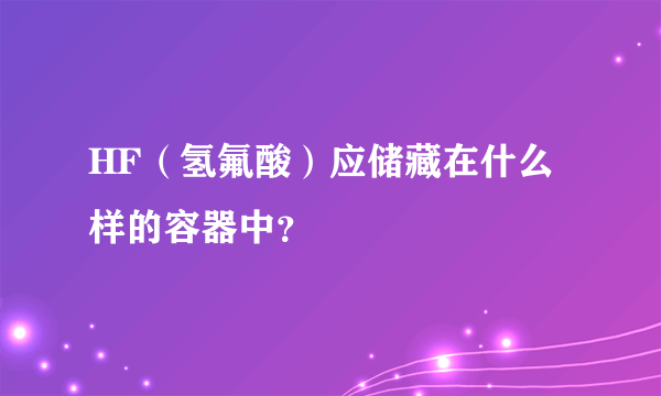 HF（氢氟酸）应储藏在什么样的容器中？