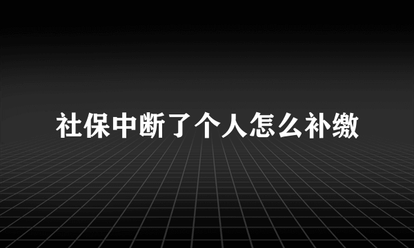 社保中断了个人怎么补缴