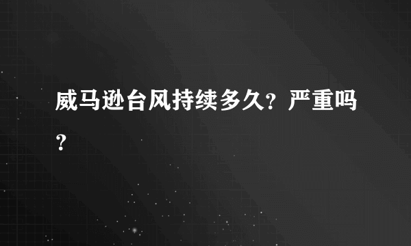 威马逊台风持续多久？严重吗？