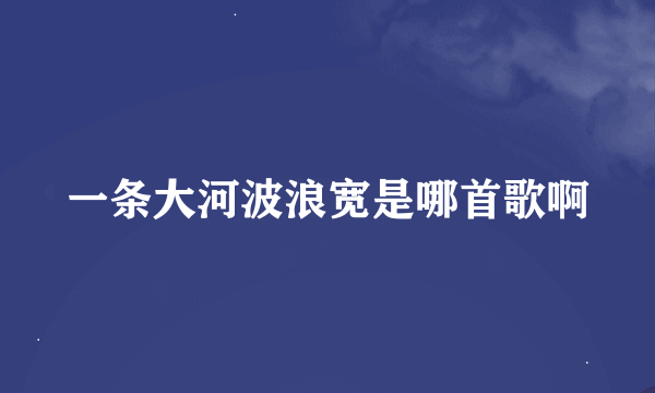 一条大河波浪宽是哪首歌啊