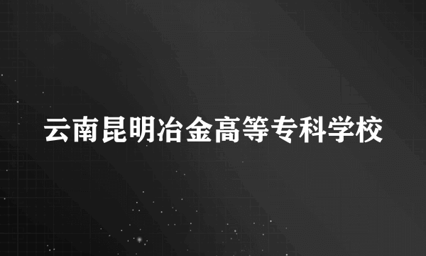 云南昆明冶金高等专科学校